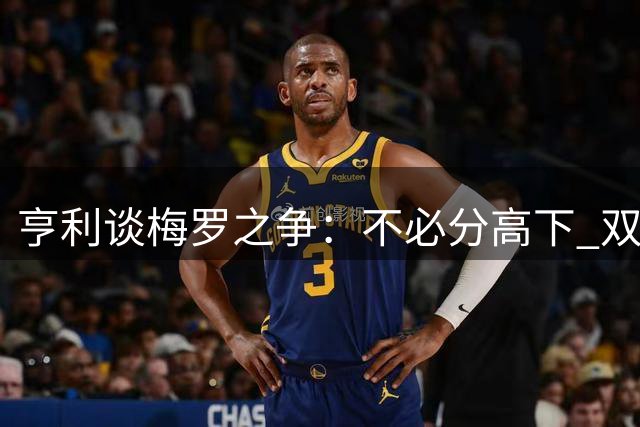 亨利谈梅罗之争：不必分高下 双骄谢幕将成足坛损失
