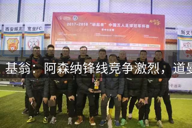 基翁：阿森纳锋线竞争激烈，道曼难入替补席