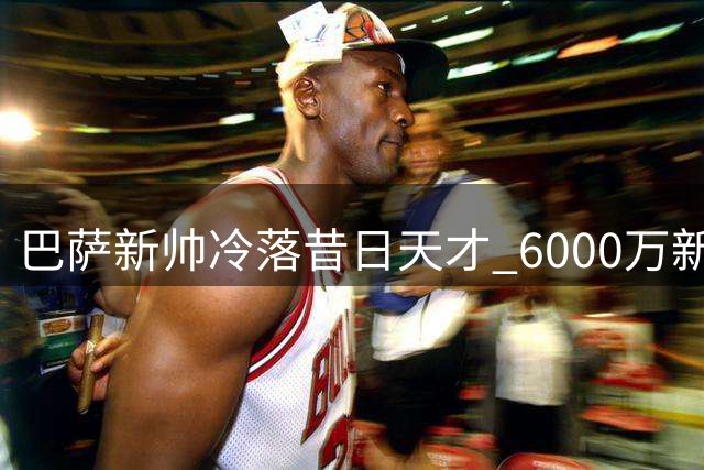 巴萨新帅冷落昔日天才 6000万新星遭弃用陷离队危机