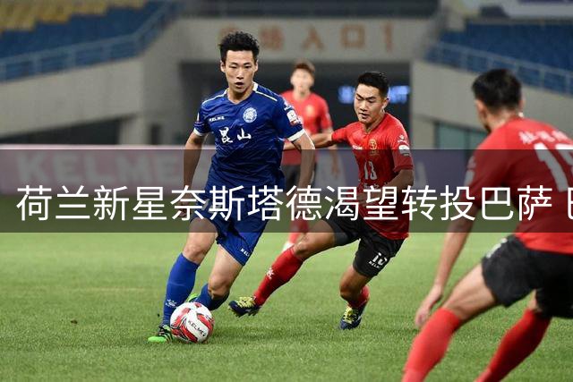 荷兰新星奈斯塔德渴望转投巴萨 巴尔德持续无缘出场
